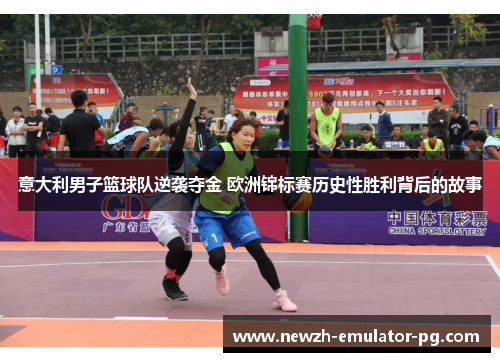 意大利男子篮球队逆袭夺金 欧洲锦标赛历史性胜利背后的故事