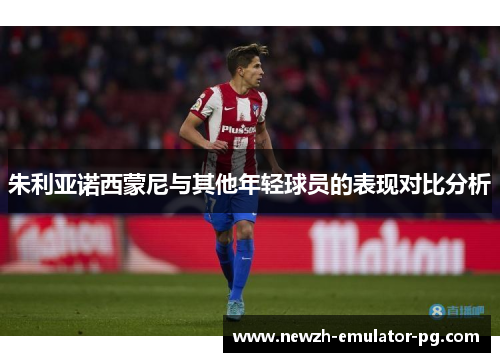 朱利亚诺西蒙尼与其他年轻球员的表现对比分析