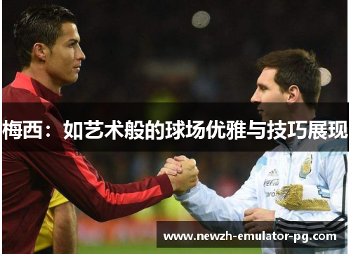 梅西：如艺术般的球场优雅与技巧展现