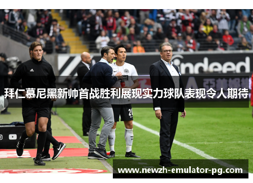 拜仁慕尼黑新帅首战胜利展现实力球队表现令人期待