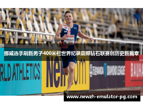 挪威选手刷新男子400米栏世界纪录震撼钻石联赛创历史新篇章
