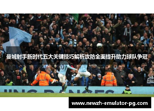 曼城射手新时代五大关键技巧解析攻防全面提升助力球队争冠