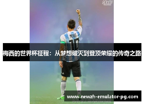 梅西的世界杯征程：从梦想破灭到登顶荣耀的传奇之路