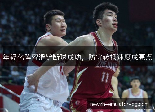 年轻化阵容滑铲断球成功，防守转换速度成亮点